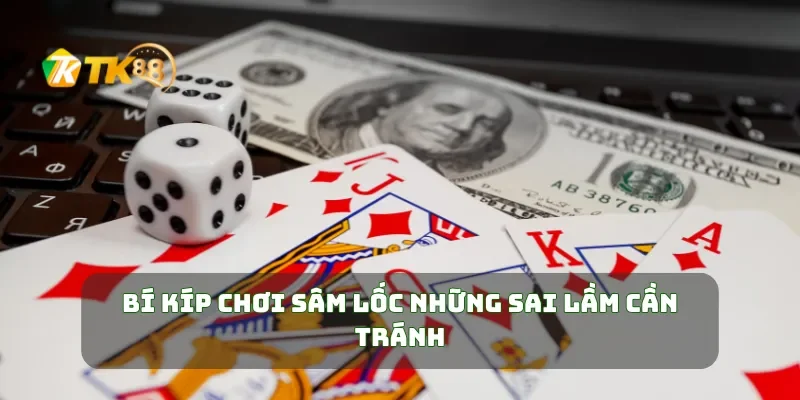Bí kíp chơi sâm lốc những sai lầm cần tránh