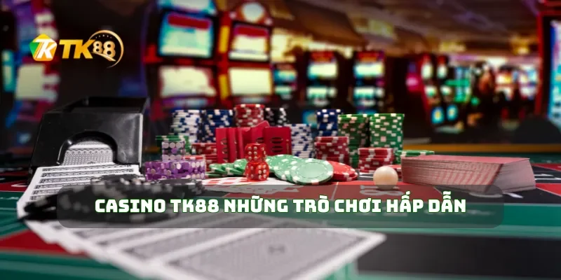Casino TK88 Trải Nghiệm Game Casino Đỉnh Cao, Thưởng Lớn Mỗi Ngày 1 Casino TK88 những trò chơi hấp dẫn