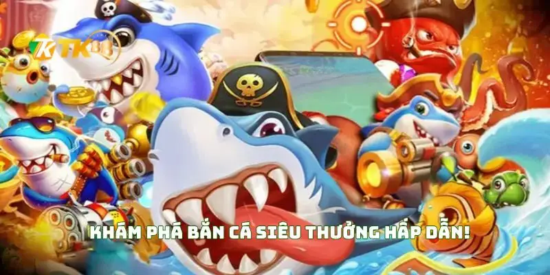 Khám Phá Bắn Cá Siêu Thưởng Hấp Dẫn!