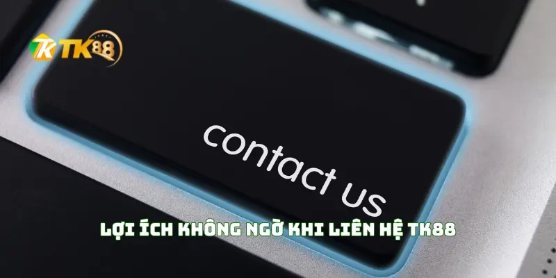 Lợi Ích Không Ngờ Khi Liên Hệ TK88