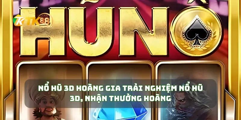 Nổ Hũ 3D Hoàng Gia Trải Nghiệm Nổ Hũ 3D, Nhận Thưởng Hoàng Gia Siêu Lớn