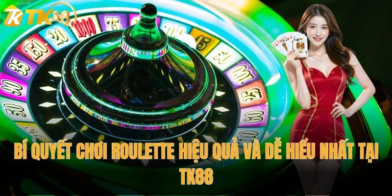 Bí quyết chơi Roulette hiệu quả và dễ hiểu nhất tại TK88