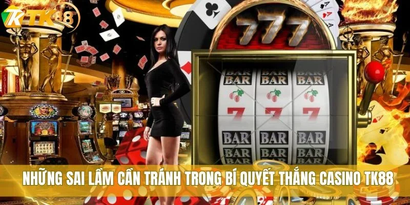 Bí quyết thắng casino TK88 không thể bỏ qua cho người mới 3 Những sai lầm cần tránh trong bí quyết thắng casino TK88